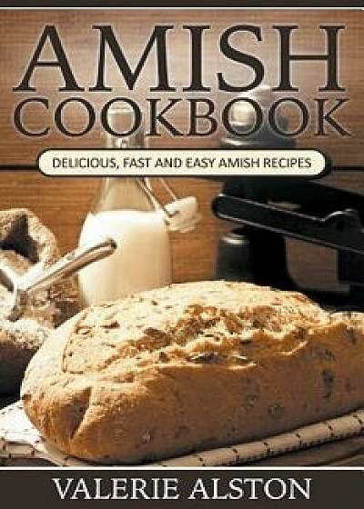 Amish Cookbook: Delicious, Fast and Easy Amish Recipes, Paperback/Valerie Alston