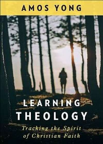 Learning Theology: Tracking the Spirit of Christian Faith, Paperback/Amos Yong