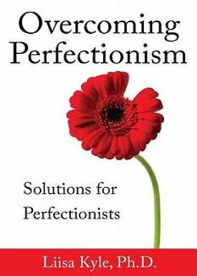 Overcoming Perfectionism: Solutions for Perfectionists, Paperback/Liisa Kyle