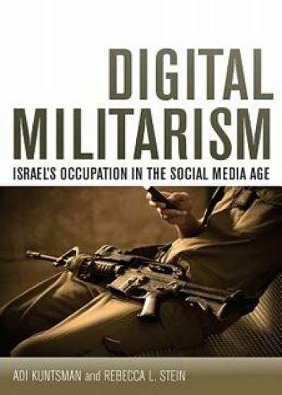 Digital Militarism: Israel's Occupation in the Social Media Age, Paperback/Adi Kuntsman