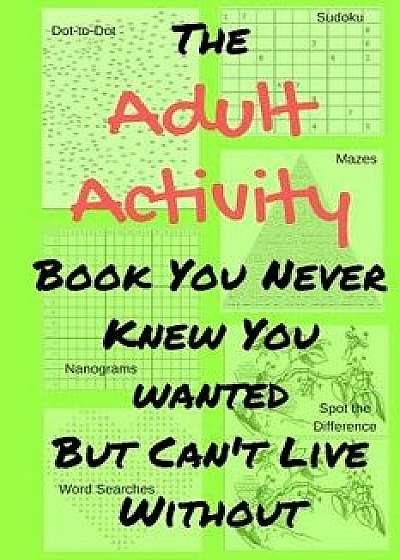 The Adult Activity Book You Never Knew You Wanted But Can't Live Without: With Games, Coloring, Sudoku, Puzzles and More., Paperback/Tamara L. Adams
