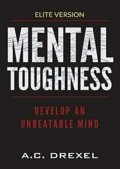 Mental Toughness: Develop an Unbeatable Mind, Paperback/A. C. Drexel