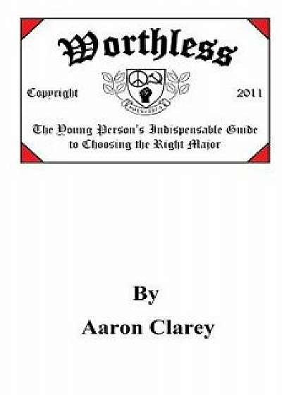 Worthless: The Indispensable Guide to Choosing the Right Major, Paperback/Aaron Clarey