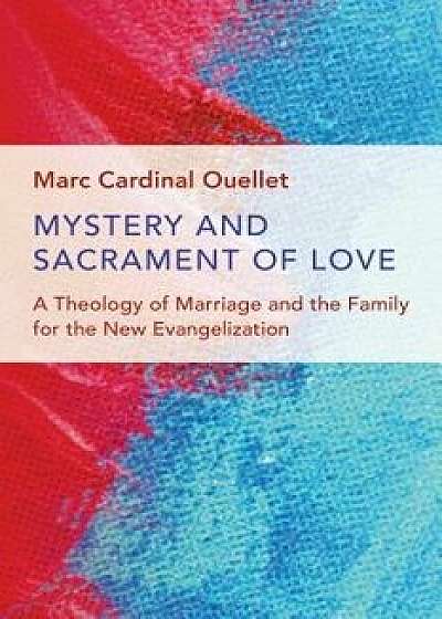 Mystery and Sacrament of Love: A Theology of Marriage and the Family for the New Evangelization, Paperback/Marc Cardinal Ouellet