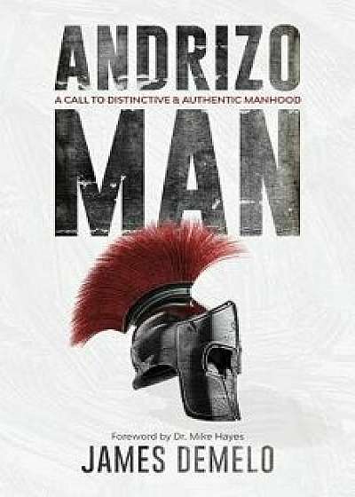 Andrizo Man: A Call to Distinctive and Authentic Manhood, Paperback/James Demelo