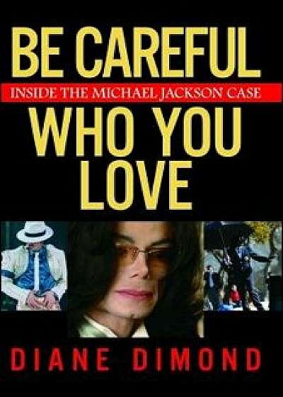 Be Careful Who You Love: Inside the Michael Jackson Case, Paperback/Diane Dimond
