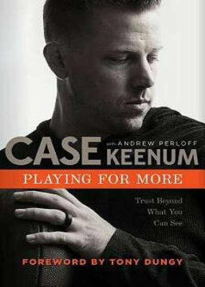 Playing for More: Trust Beyond What You Can See, Hardcover/Case Keenum