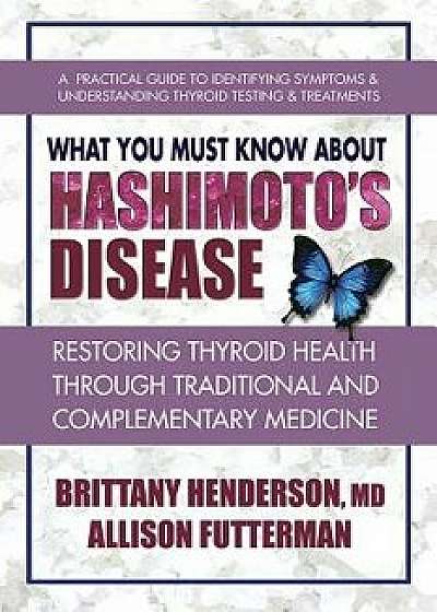 What You Must Know about Hashimoto's Disease: Restoring Thyroid Health Through Traditional and Complementary Medicine, Paperback/Brittany Henderson