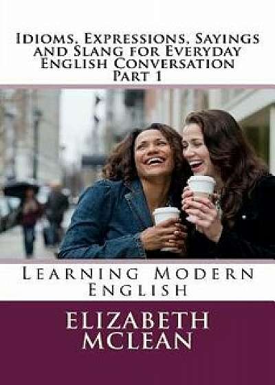 Idioms, Expressions, Sayings and Slang for Everyday English Conversation: Learning Modern English, Paperback/Elizabeth Alena McLean