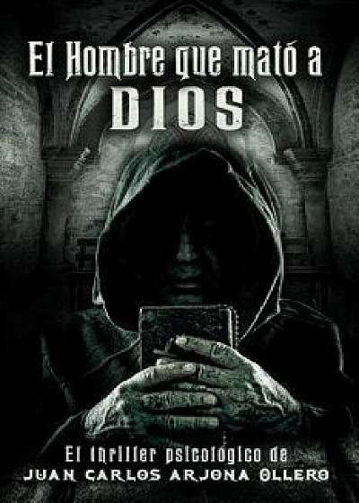 El Hombre Que Mato a Dios., Paperback/Juan Carlos Arjona Ollero