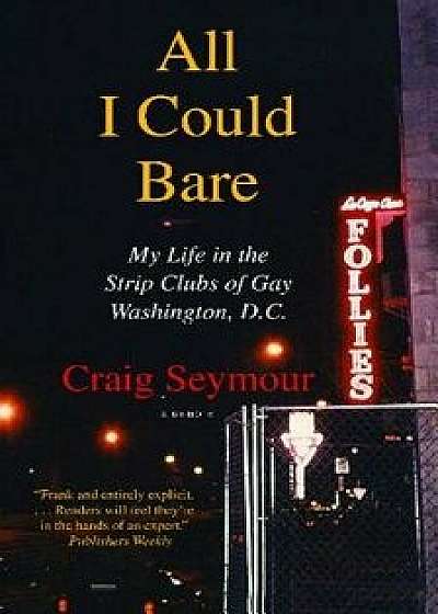 All I Could Bare: My Life in the Strip Clubs of Gay Washington, D.C., Paperback/Craig Seymour