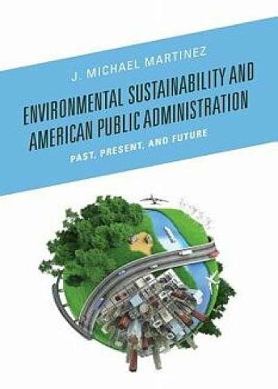 Environmental Sustainability and American Public Administration, Paperback/J. Michael Martinez