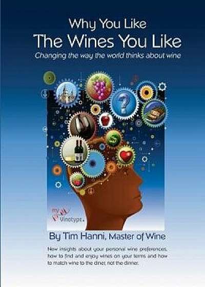 Why You Like the Wines You Like: Changing the Way the World Thinks about Wine., Paperback/Tim Hanni Mw
