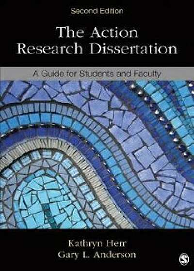 The Action Research Dissertation: A Guide for Students and Faculty, Paperback/Kathryn G. Herr