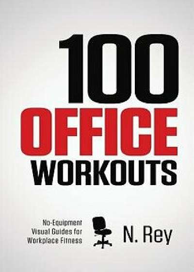 100 Office Workouts: No Equipment, No-Sweat, Fitness Mini-Routines You Can Do at Work., Paperback/N. Rey