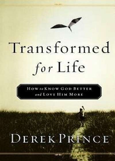 Transformed for Life: How to Know God Better and Love Him More, Paperback/Derek Prince