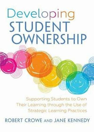 Coperta cărții Developing Student Ownership: Supporting Students to Own Their Learning Through the Use of Strategic Learning Practices, Paperback/Robert Crowe de Robert Crowe