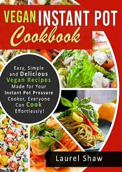 Vegan Instant Pot Cookbook: Easy, Simple and Delicious Vegan Recipes Made for Your Instant Pot Pressure Cooker, Everyone Can Cook Effortlessly!, Paperback/Laurel Shaw