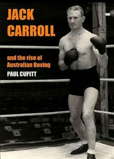 Jack Carroll: And the rise of Australian boxing, Paperback/Paul Cupitt