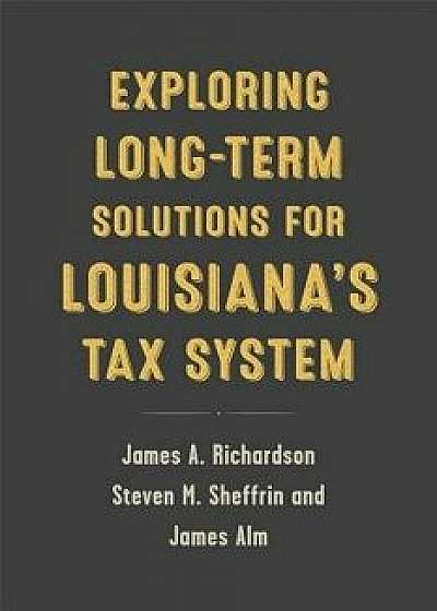 Exploring Long-Term Solutions for Louisiana's Tax System, Paperback/James A. Richardson