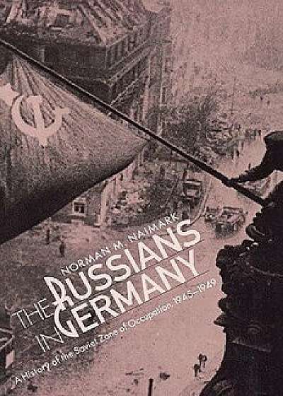 The Russians in Germany: A History of the Soviet Zone of Occupation, 1945-1949, Paperback/Norman M. Naimark