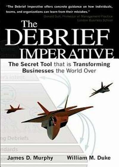 The Debrief Imperative: Fighter Pilots and the Secret Tool That Is Transforming Businesses the World Over, Paperback/James D. Murphy