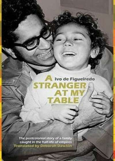 A Stranger at My Table: The Postcolonial Story of a Family Caught in the Half-Life of Empires, Paperback/Ivo Figueiredo