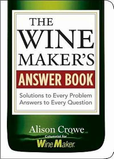 The Winemaker's Answer Book: Solutions to Every Problem; Answers to Every Question, Paperback/Alison Crowe
