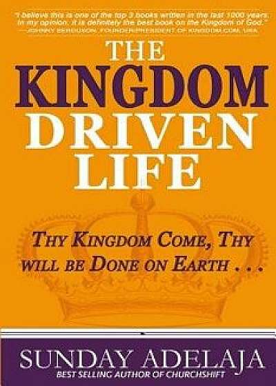 The Kingdom Driven Life: Thy Kingdom Come, Thy Will Be Done on Earth . . ., Paperback/Sunday Adelaja