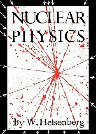 Nuclear Physics, Paperback/W. Heisenberg