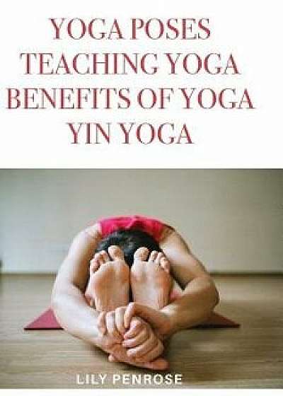 Yoga Poses, Teaching Yoga, Benefits of Yoga, Yin Yoga: How to Look Younger, Happier and More Beautiful, Paperback/Lily Penrose