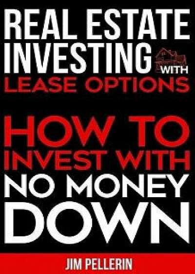 Real Estate Investing with Lease Options: How to Invest with No Money Down, Paperback/Jim Pellerin