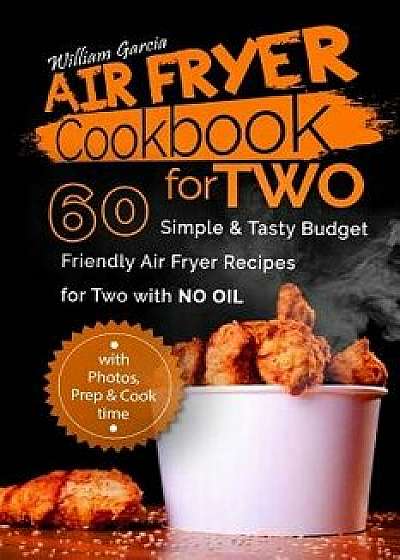 Air Fryer Cookbook for Two: 60 Simple & Tasty Budget Friendly Recipes for Two with No Oil, Paperback/Mr William Garcia