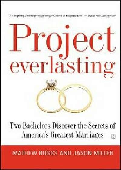 Project Everlasting: Two Bachelors Discover the Secrets of America's Greatest Marriages, Paperback/Mathew Boggs
