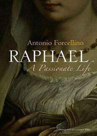 Raphael: A Passionate Life, Hardcover/Antonio Forcellino