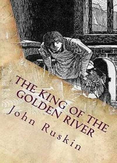 The King of the Golden River: Illustrated, Paperback/John Ruskin