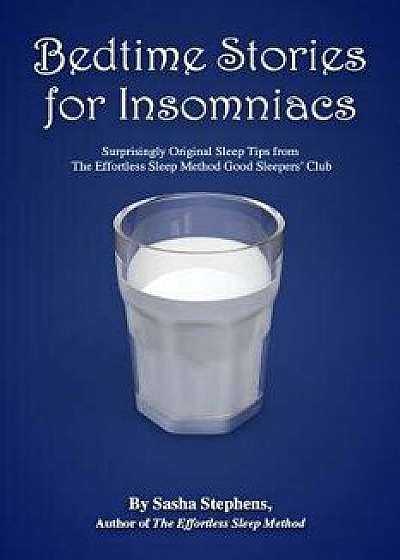 Bedtime Stories for Insomniacs: Surprisingly Original Sleep Tips from the Effortless Sleep Method Good Sleepers' Club, Paperback/Sasha Stephens