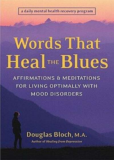 Words That Heal the Blues: Affirmations & Meditations for Living Optimally with Mood Disorders, Paperback/Douglas Bloch