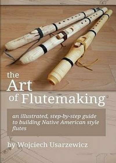 The Art of Flutemaking, Paperback/Wojciech Usarzewicz