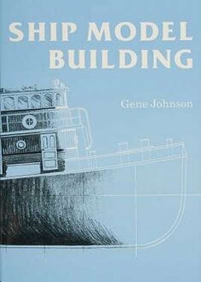 Ship Model Building, Paperback/Gene Johnson