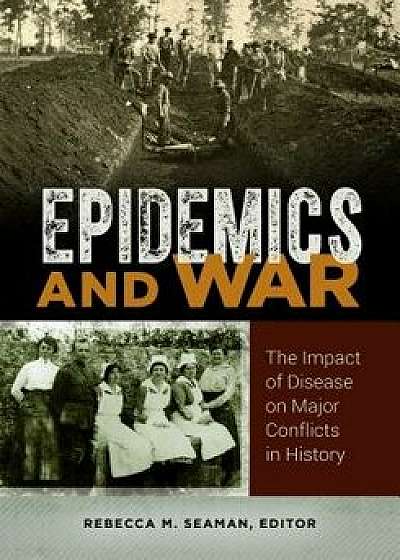 Epidemics and War: The Impact of Disease on Major Conflicts in History, Hardcover/Rebecca Seaman