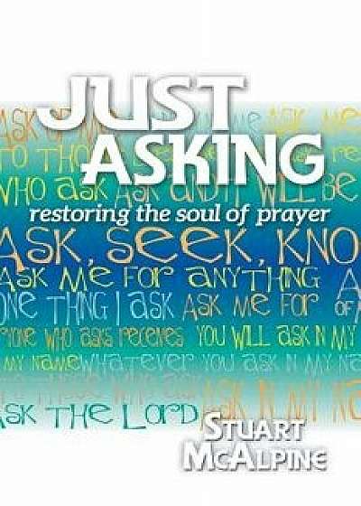 Just Asking: Restoring the Soul of Prayer, Paperback/Stuart McAlpine