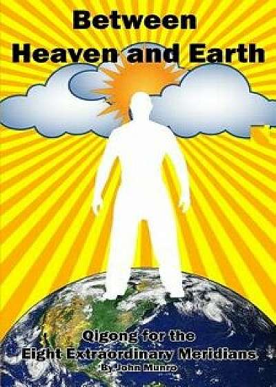 Between Heaven and Earth: Qigong for the Eight Extraordinary Meridians, Paperback/John Munro