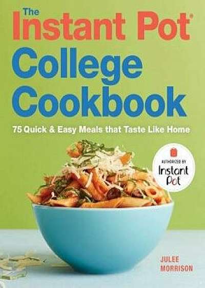 The Instant Pot(r) College Cookbook: 75 Quick and Easy Meals That Taste Like Home, Paperback/Julee Morrison