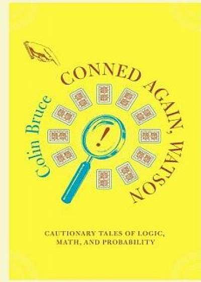 Conned Again, Watson: Cautionary Tales of Logic, Math, and Probability, Paperback/Colin Bruce