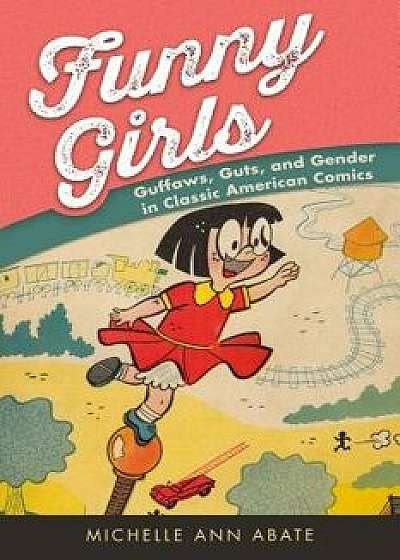 Funny Girls: Guffaws, Guts, and Gender in Classic American Comics, Paperback/Michelle Ann Abate