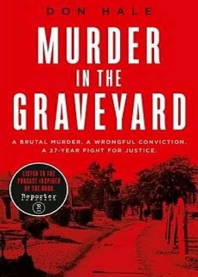 Murder in the Graveyard: A Brutal Murder. a Wrongful Conviction. a 27-Year Fight for Justice., Paperback/Don Hale