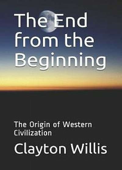 The End from the Beginning: The Origin of Western Civilization, Paperback/Clayton Willis