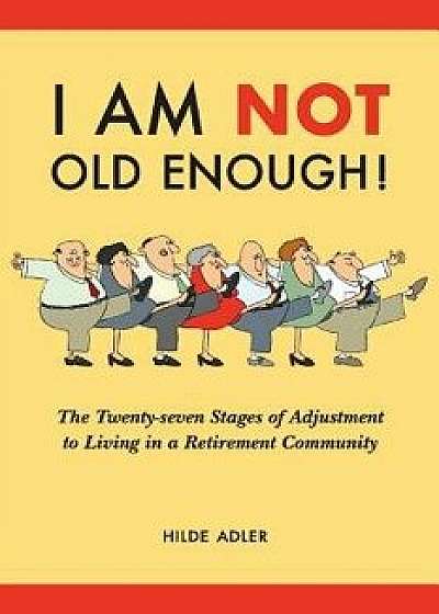 I Am Not Old Enough!: The Twenty-Seven Stages of Adjustment to Living in a Retirement Community, Paperback/Hilde Adler