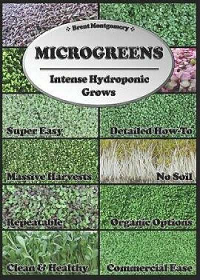 Microgreens: Intense Hydroponic Grows, Paperback/Brent Montgomery